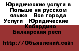 Юридические услуги в Польше на русском языке - Все города Услуги » Юридические   . Кабардино-Балкарская респ.